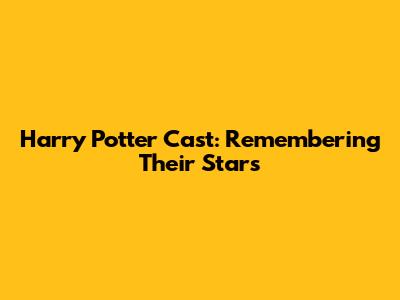 Harry Potter Cast: Remembering Their Stars