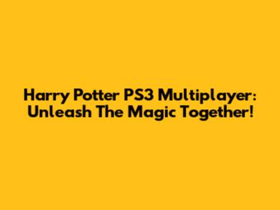 Harry Potter PS3 Multiplayer: Unleash The Magic Together!