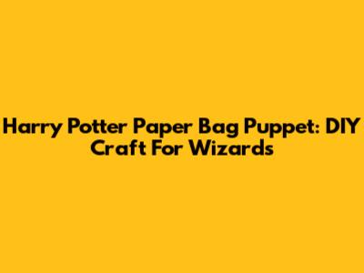 Harry Potter Paper Bag Puppet: DIY Craft For Wizards