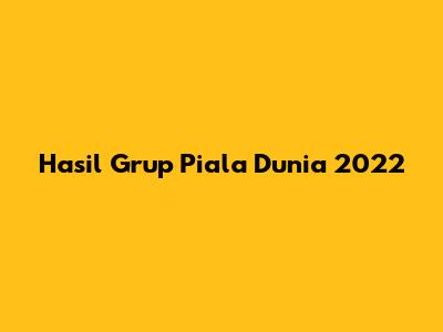 Hasil Grup Piala Dunia 2022
