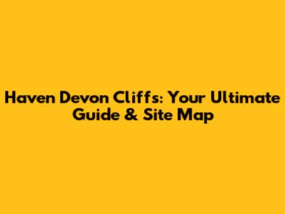 Haven Devon Cliffs: Your Ultimate Guide & Site Map