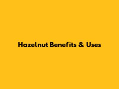 Hazelnut Benefits & Uses