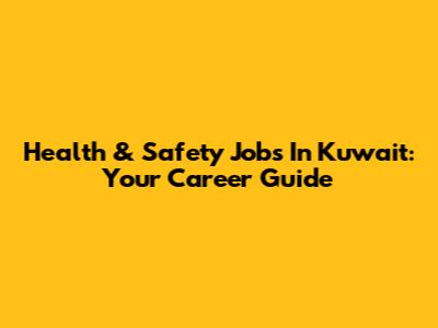 Health & Safety Jobs In Kuwait: Your Career Guide