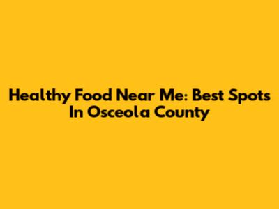 Healthy Food Near Me: Best Spots In Osceola County