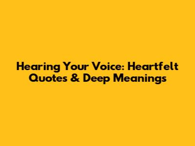 Hearing Your Voice: Heartfelt Quotes & Deep Meanings