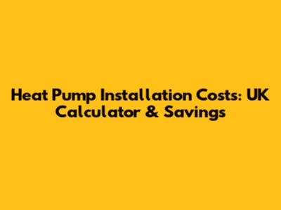 Heat Pump Installation Costs: UK Calculator & Savings