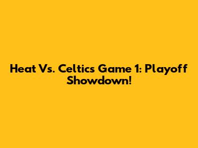 Heat Vs. Celtics Game 1: Playoff Showdown!