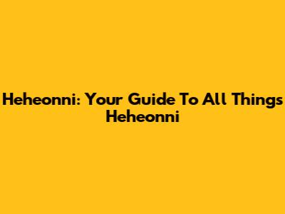 Heheonni: Your Guide To All Things Heheonni