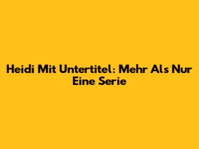 Heidi Mit Untertitel: Mehr Als Nur Eine Serie