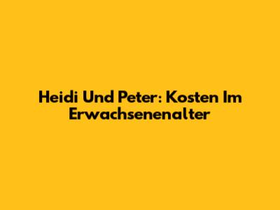 Heidi Und Peter: Kosten Im Erwachsenenalter