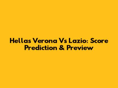 Hellas Verona Vs Lazio: Score Prediction & Preview