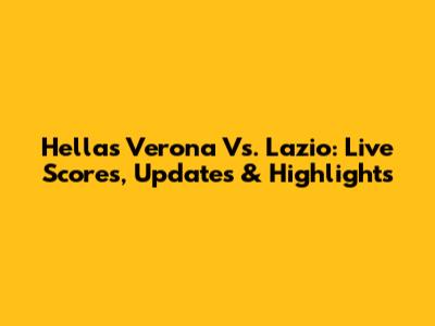 Hellas Verona Vs. Lazio: Live Scores, Updates & Highlights