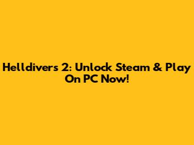 Helldivers 2: Unlock Steam & Play On PC Now!