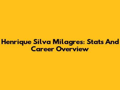 Henrique Silva Milagres: Stats And Career Overview