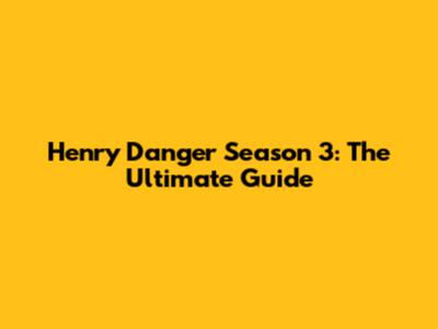 Henry Danger Season 3: The Ultimate Guide