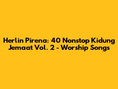 Herlin Pirena: 40 Nonstop Kidung Jemaat Vol. 2 - Worship Songs