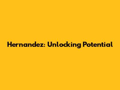 Hernandez: Unlocking Potential