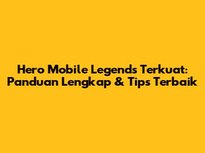Hero Mobile Legends Terkuat: Panduan Lengkap & Tips Terbaik