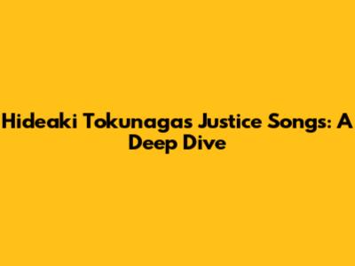 Hideaki Tokunaga's Justice Songs: A Deep Dive