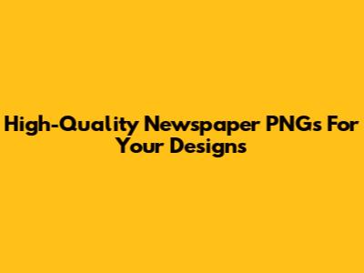 High-Quality Newspaper PNGs For Your Designs