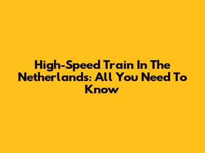 High-Speed Train In The Netherlands: All You Need To Know