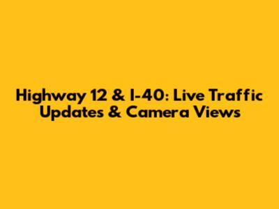 Highway 12 & I-40: Live Traffic Updates & Camera Views