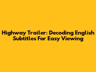 Highway Trailer: Decoding English Subtitles For Easy Viewing
