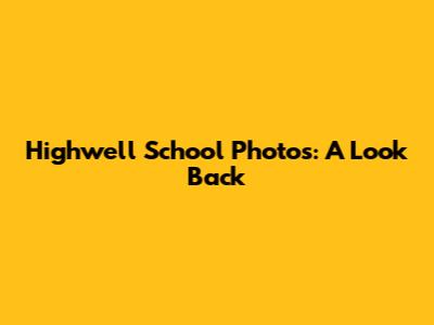 Highwell School Photos: A Look Back