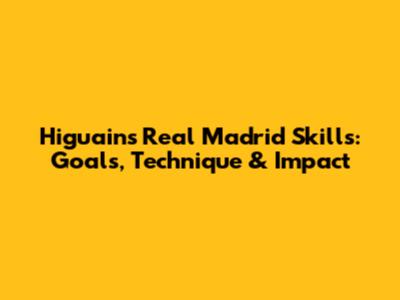 Higuain's Real Madrid Skills: Goals, Technique & Impact