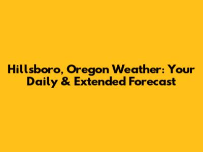 Hillsboro, Oregon Weather: Your Daily & Extended Forecast