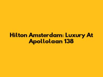 Hilton Amsterdam: Luxury At Apollolaan 138