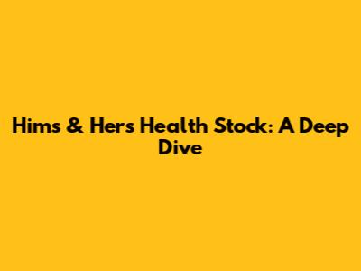 Hims & Hers Health Stock: A Deep Dive
