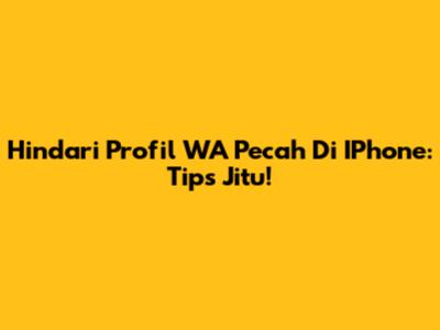Hindari Profil WA Pecah Di IPhone: Tips Jitu!