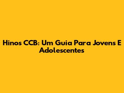 Hinos CCB: Um Guia Para Jovens E Adolescentes