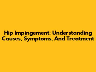Hip Impingement: Understanding Causes, Symptoms, And Treatment