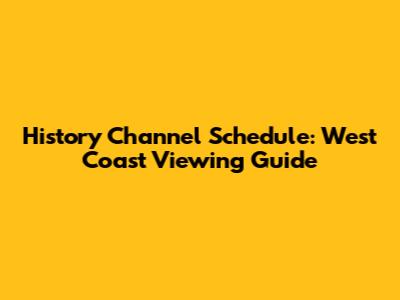 History Channel Schedule: West Coast Viewing Guide