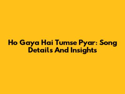Ho Gaya Hai Tumse Pyar: Song Details And Insights