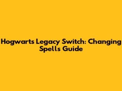 Hogwarts Legacy Switch: Changing Spells Guide