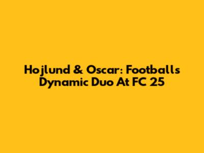 Hojlund & Oscar: Football's Dynamic Duo At FC 25