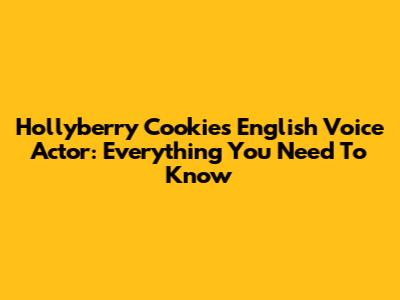 Hollyberry Cookie's English Voice Actor: Everything You Need To Know