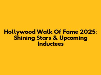 Hollywood Walk Of Fame 2025: Shining Stars & Upcoming Inductees
