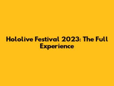 Hololive Festival 2023: The Full Experience