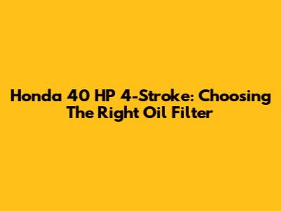 Honda 40 HP 4-Stroke: Choosing The Right Oil Filter