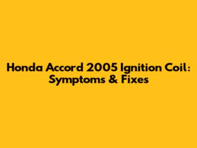 Honda Accord 2005 Ignition Coil: Symptoms & Fixes