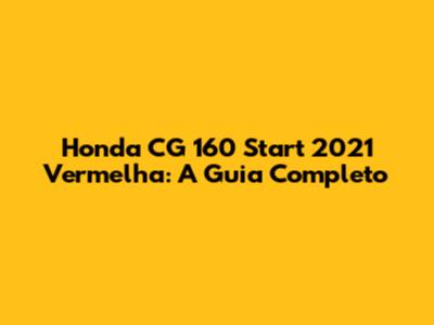 Honda CG 160 Start 2021 Vermelha: A Guia Completo