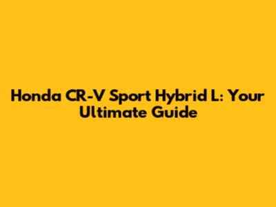 Honda CR-V Sport Hybrid L: Your Ultimate Guide