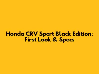 Honda CRV Sport Black Edition: First Look & Specs