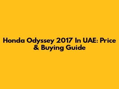 Honda Odyssey 2017 In UAE: Price & Buying Guide