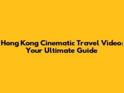 Hong Kong Cinematic Travel Video: Your Ultimate Guide