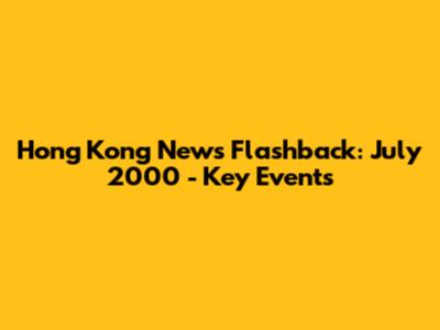 Hong Kong News Flashback: July 2000 - Key Events